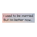 Humorous Bumper Sticker - 'I Used to Be Married, But I'm Better Now'