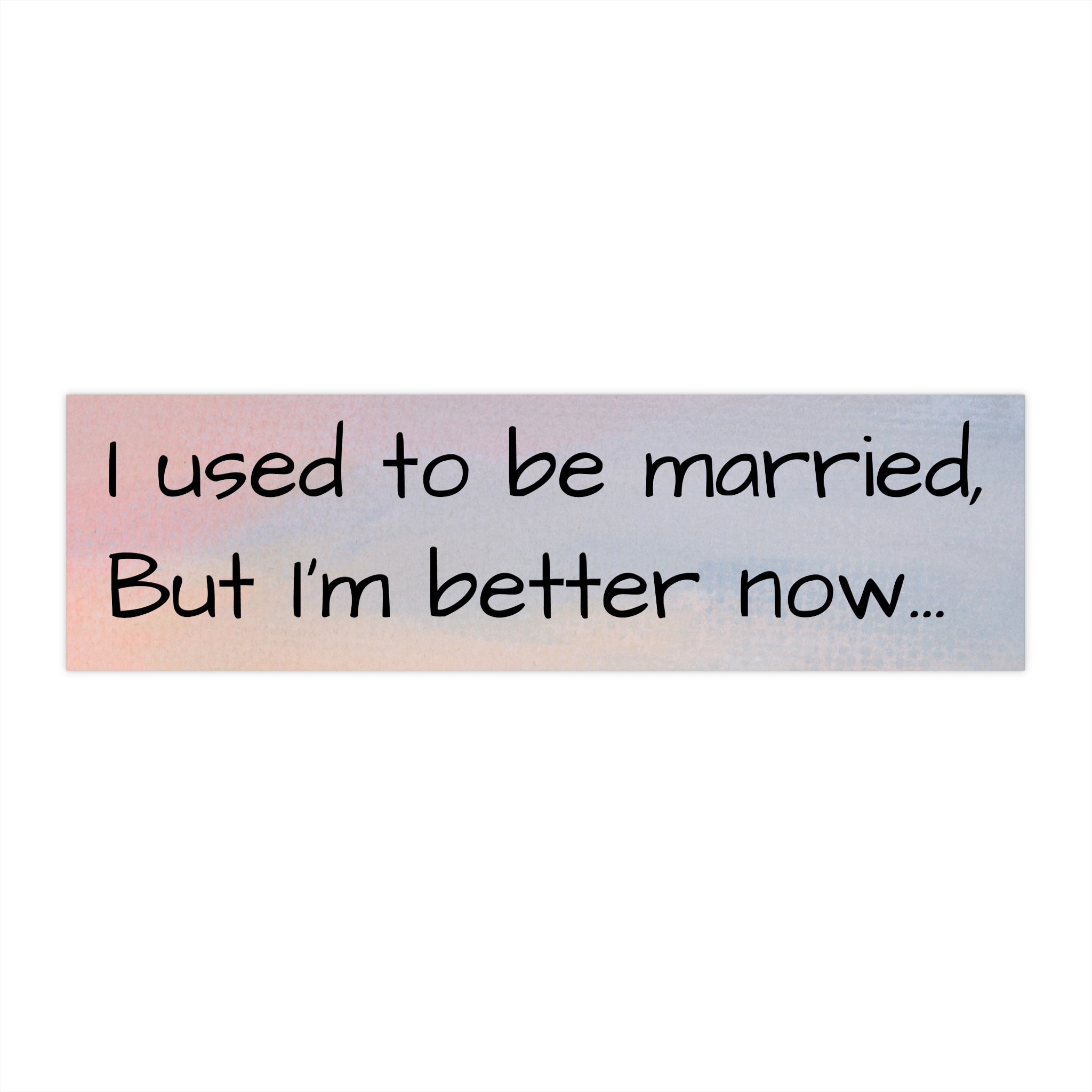 Humorous Bumper Sticker - 'I Used to Be Married, But I'm Better Now'